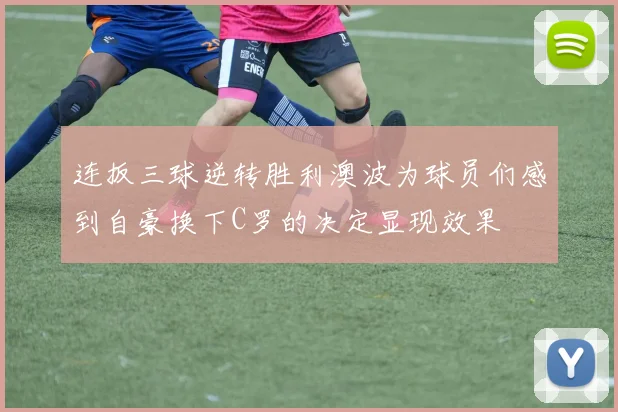 连扳三球逆转胜利澳波为球员们感到自豪换下C罗的决定显现效果