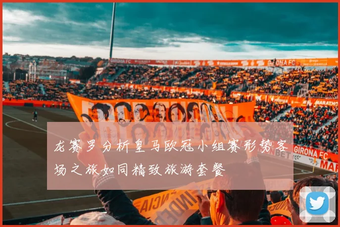龙赛罗分析皇马欧冠小组赛形势客场之旅如同精致旅游套餐