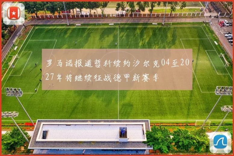 罗马诺报道哲科续约沙尔克04至2027年将继续征战德甲新赛季