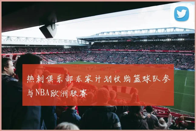 热刺俱乐部东家计划收购篮球队参与NBA欧洲联赛